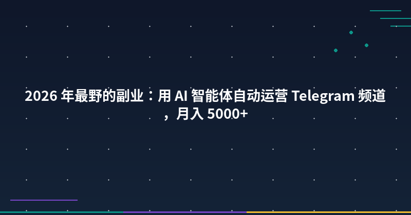 Featured image of post 2026 年最野的副业：用 AI 智能体自动运营 Telegram 频道，月入 5000+