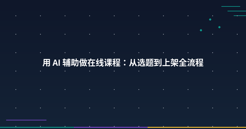 Featured image of post 用 AI 辅助做在线课程：从选题到上架全流程