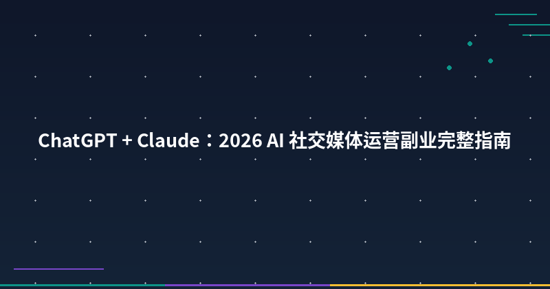 Featured image of post ChatGPT + Claude：2026 AI 社交媒体运营副业完整指南