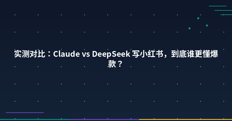 Featured image of post 实测对比：Claude vs DeepSeek 写小红书，到底谁更懂爆款？