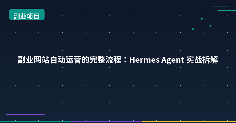 Featured image of post 副业网站自动运营的完整流程：Hermes Agent 实战拆解